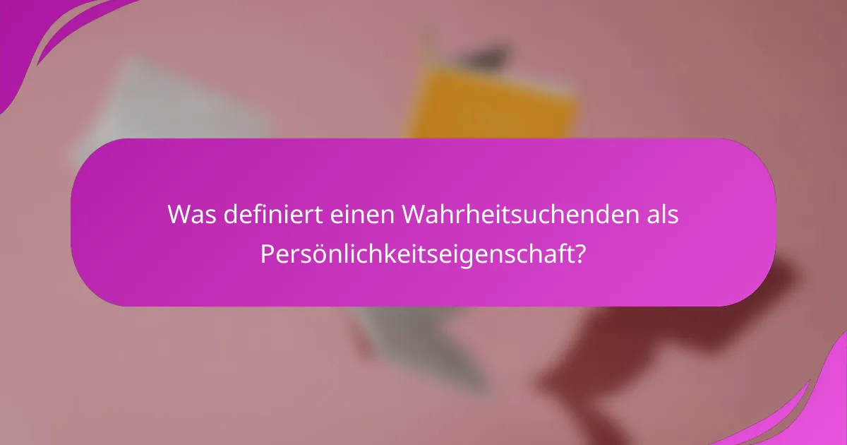 Was definiert einen Wahrheitsuchenden als Persönlichkeitseigenschaft?