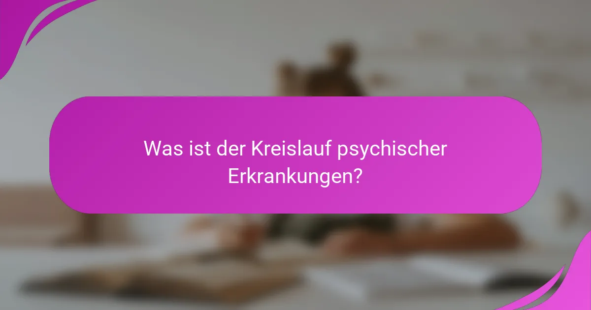 Was ist der Kreislauf psychischer Erkrankungen?