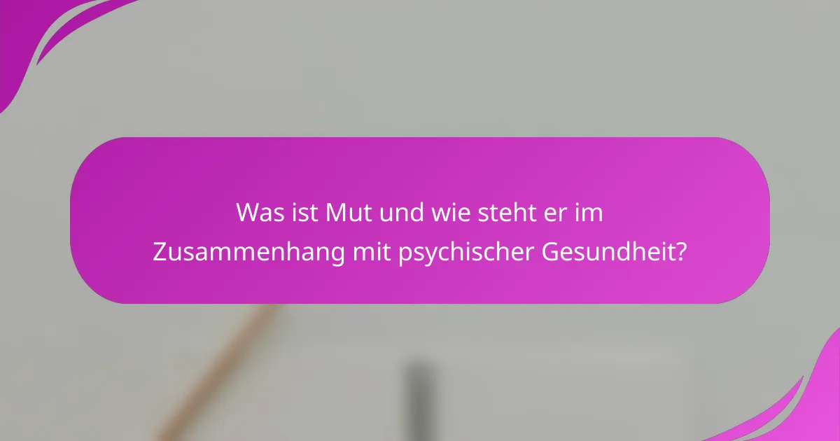 Was ist Mut und wie steht er im Zusammenhang mit psychischer Gesundheit?