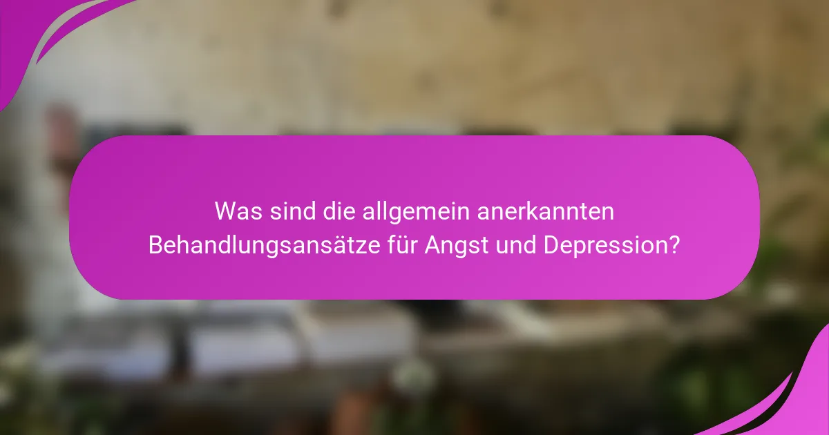 Was sind die allgemein anerkannten Behandlungsansätze für Angst und Depression?