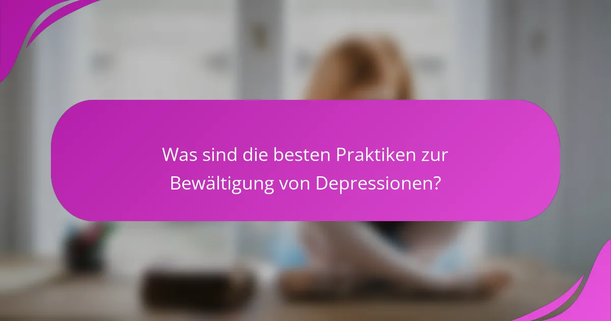 Was sind die besten Praktiken zur Bewältigung von Depressionen?