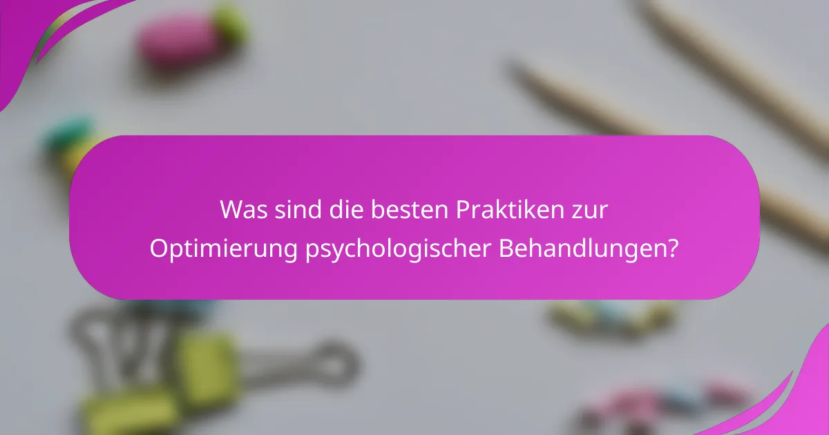 Was sind die besten Praktiken zur Optimierung psychologischer Behandlungen?
