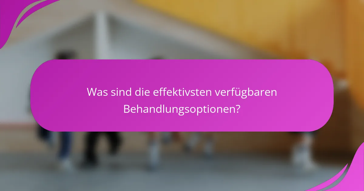 Was sind die effektivsten verfügbaren Behandlungsoptionen?
