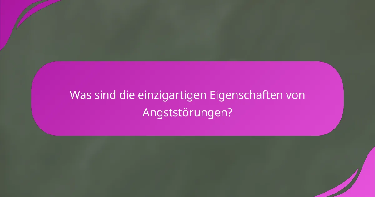 Was sind die einzigartigen Eigenschaften von Angststörungen?