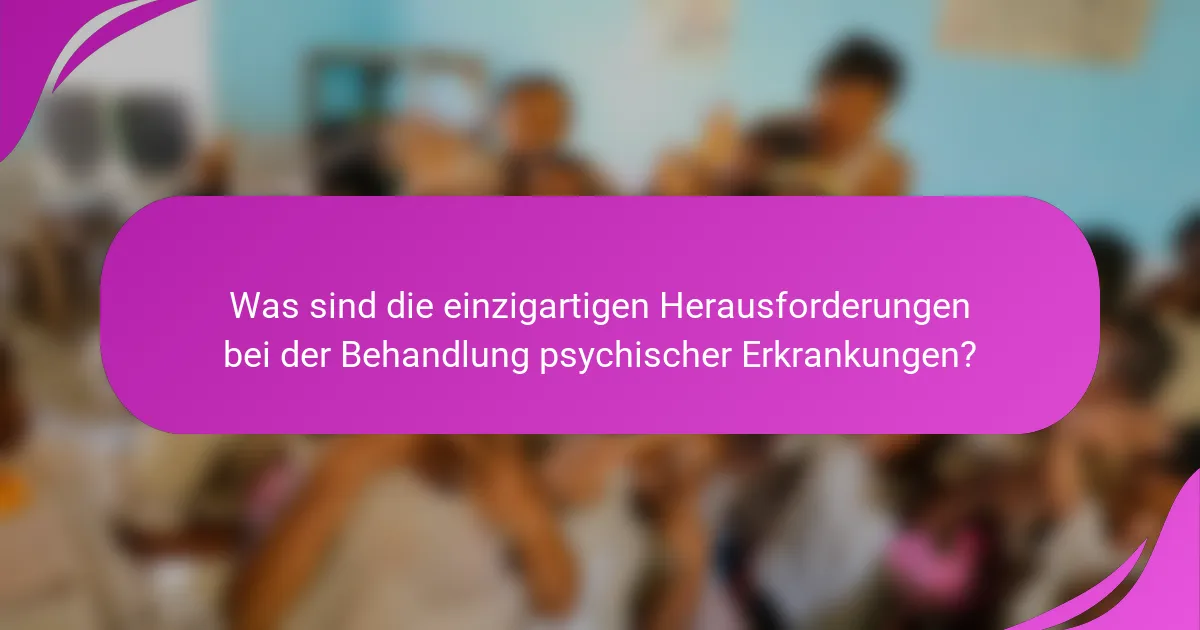 Was sind die einzigartigen Herausforderungen bei der Behandlung psychischer Erkrankungen?