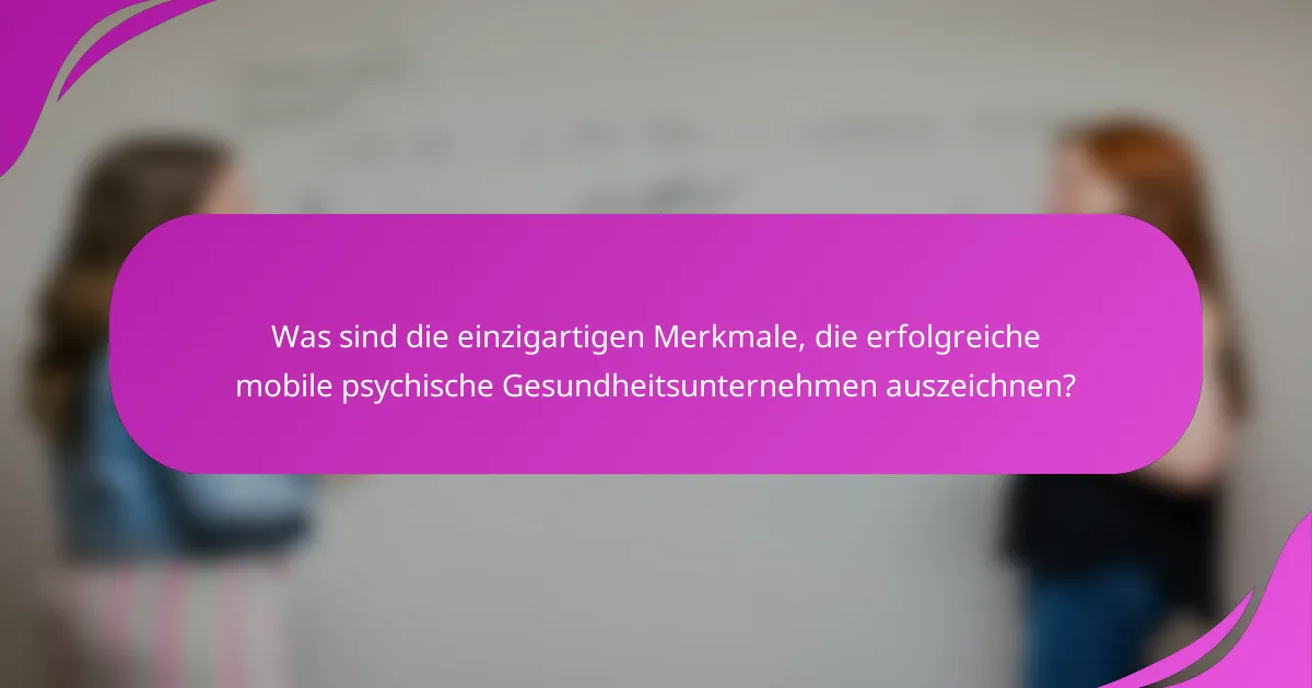 Was sind die einzigartigen Merkmale, die erfolgreiche mobile psychische Gesundheitsunternehmen auszeichnen?