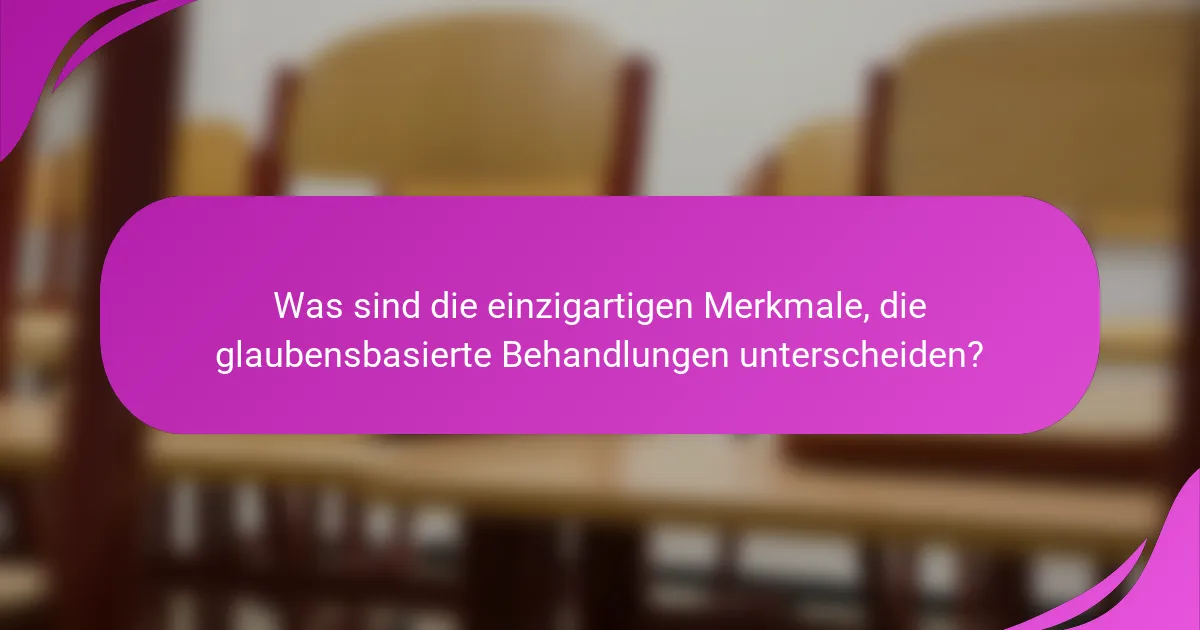 Was sind die einzigartigen Merkmale, die glaubensbasierte Behandlungen unterscheiden?