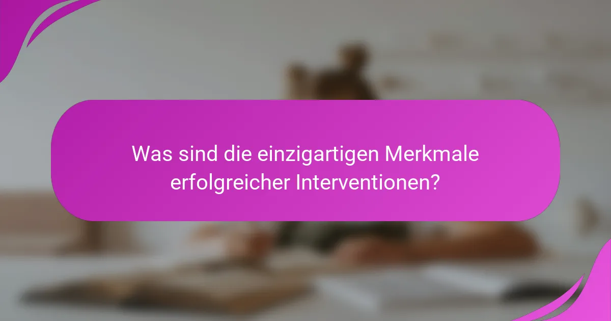 Was sind die einzigartigen Merkmale erfolgreicher Interventionen?