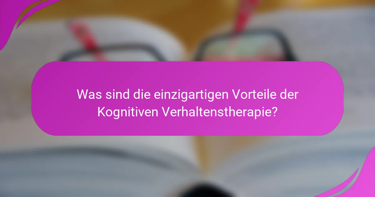 Was sind die einzigartigen Vorteile der Kognitiven Verhaltenstherapie?