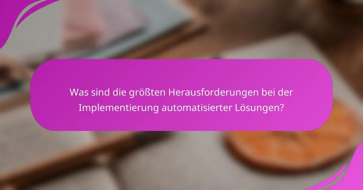 Was sind die größten Herausforderungen bei der Implementierung automatisierter Lösungen?