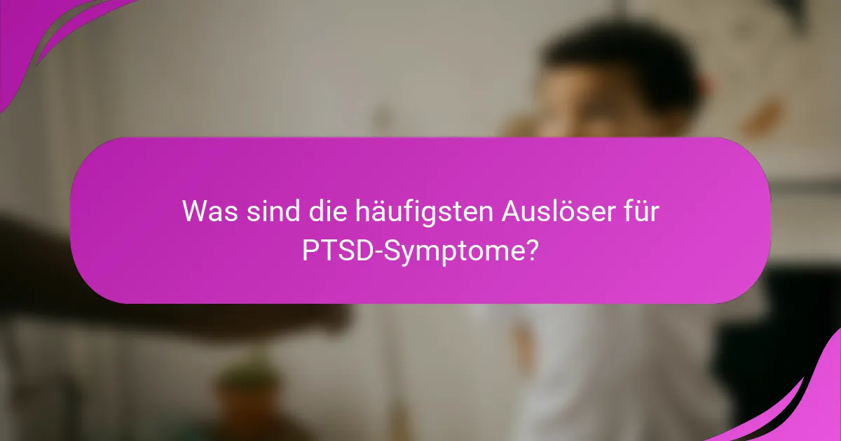 Was sind die häufigsten Auslöser für PTSD-Symptome?