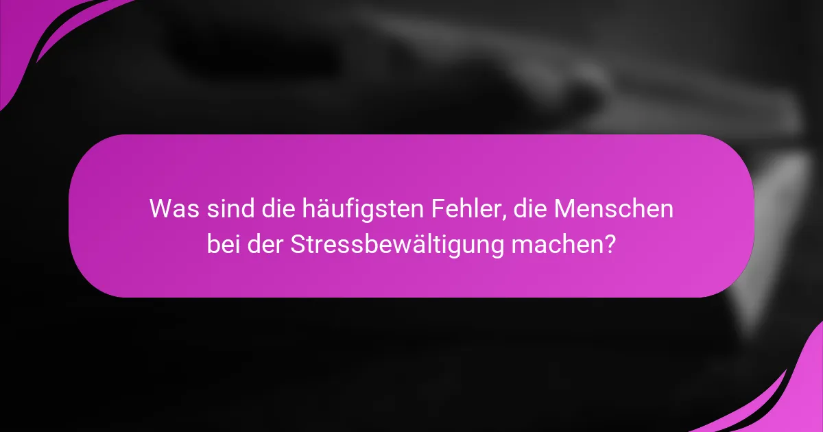 Was sind die häufigsten Fehler, die Menschen bei der Stressbewältigung machen?