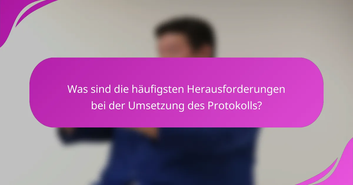 Was sind die häufigsten Herausforderungen bei der Umsetzung des Protokolls?