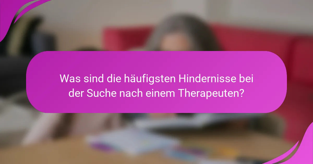 Was sind die häufigsten Hindernisse bei der Suche nach einem Therapeuten?