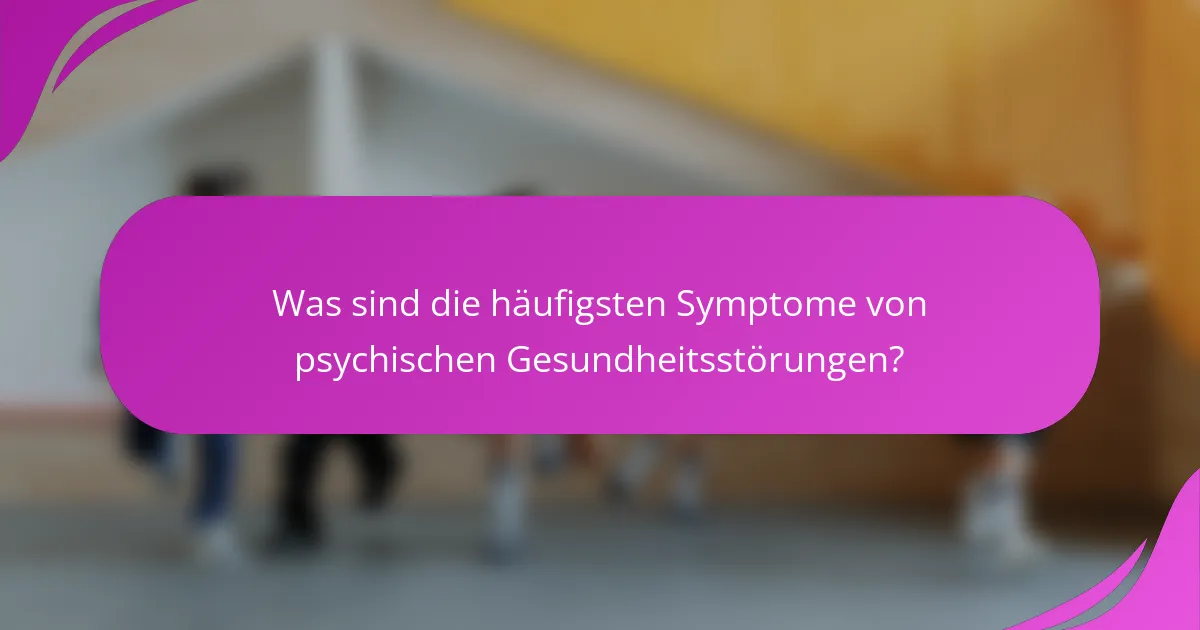 Was sind die häufigsten Symptome von psychischen Gesundheitsstörungen?