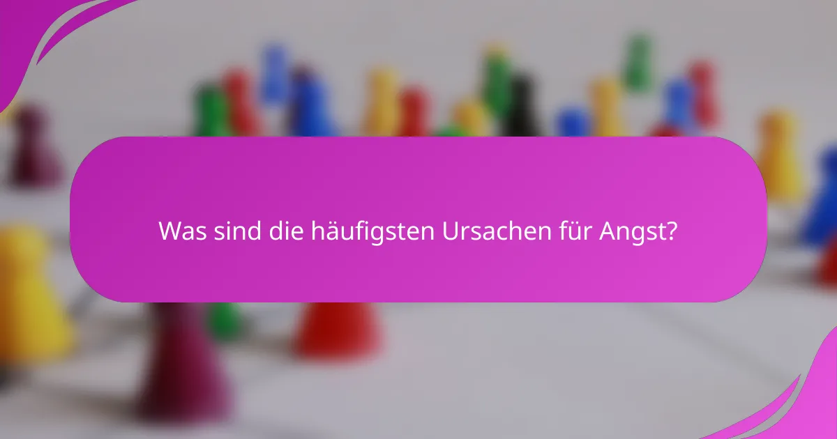 Was sind die häufigsten Ursachen für Angst?