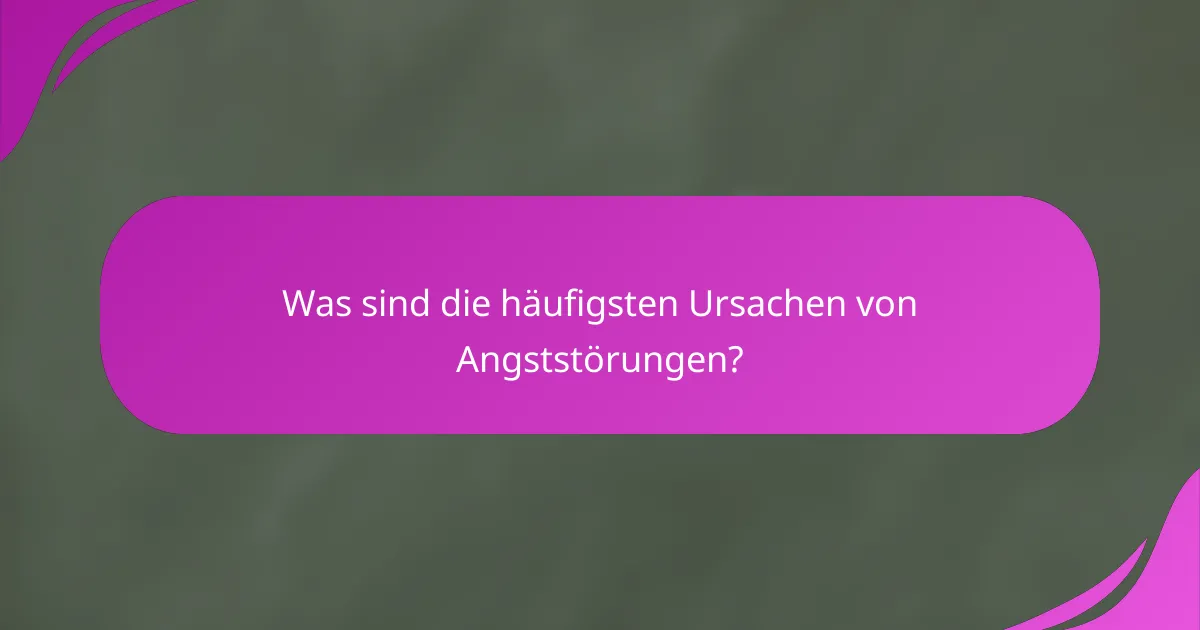 Was sind die häufigsten Ursachen von Angststörungen?