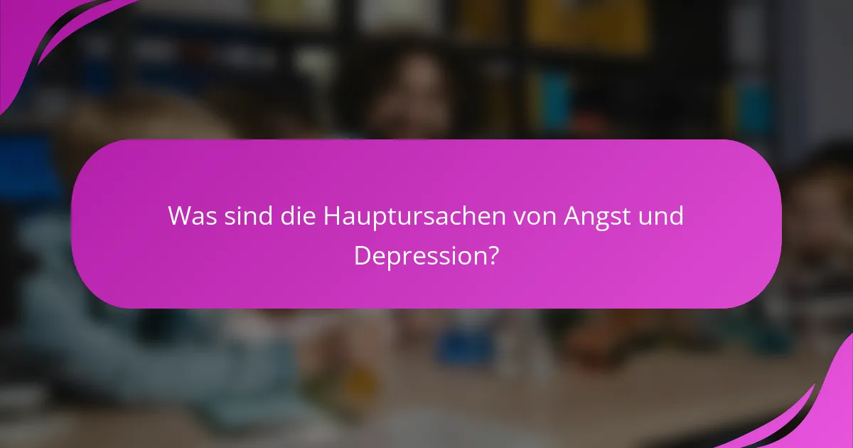 Was sind die Hauptursachen von Angst und Depression?
