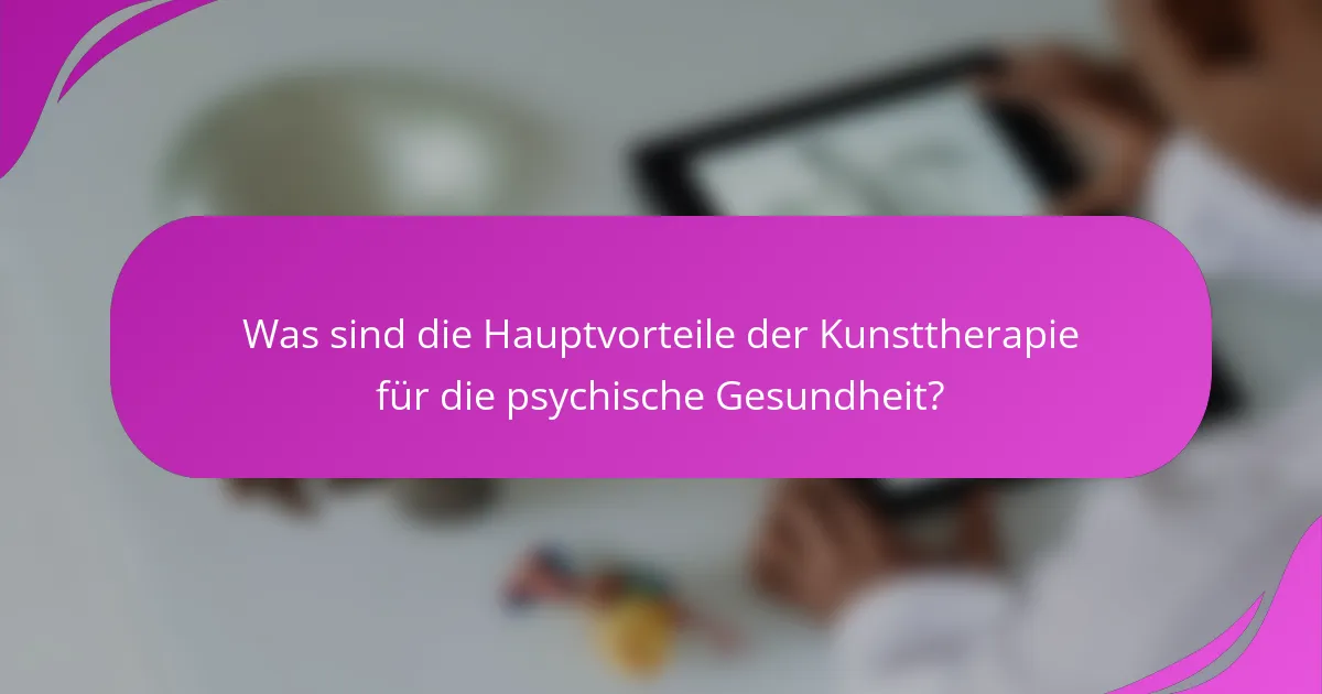Was sind die Hauptvorteile der Kunsttherapie für die psychische Gesundheit?
