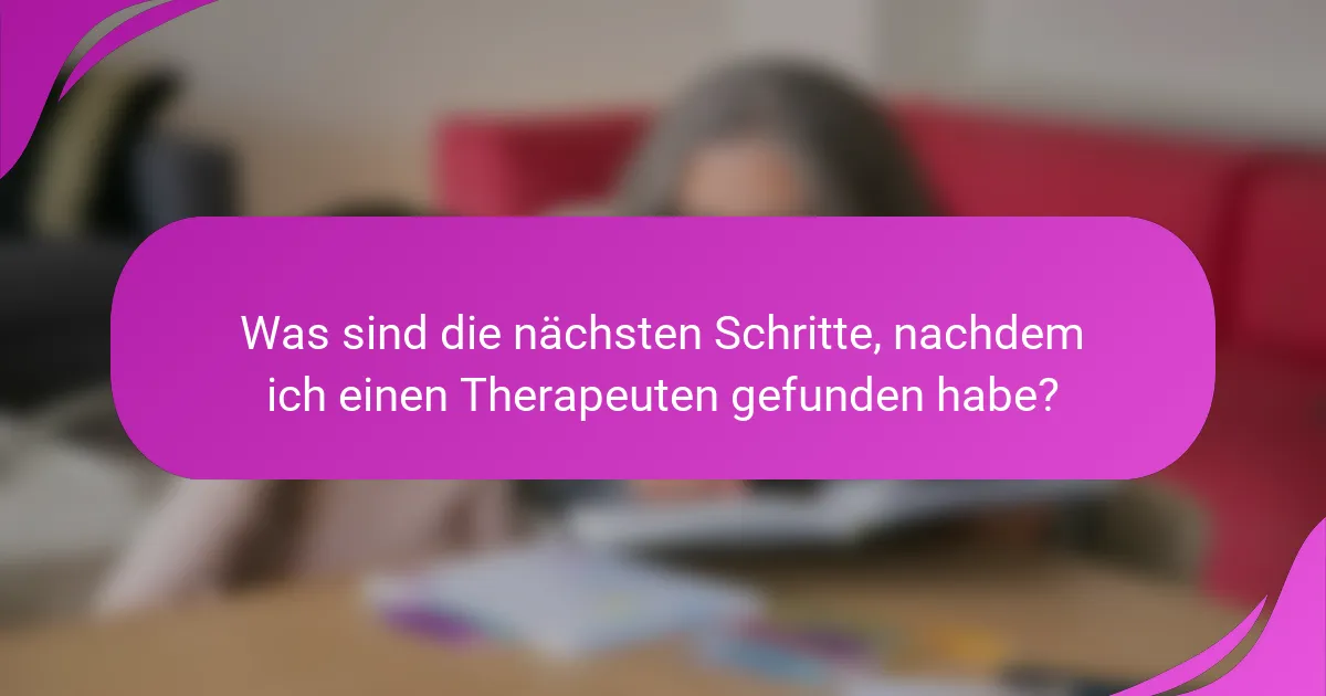 Was sind die nächsten Schritte, nachdem ich einen Therapeuten gefunden habe?