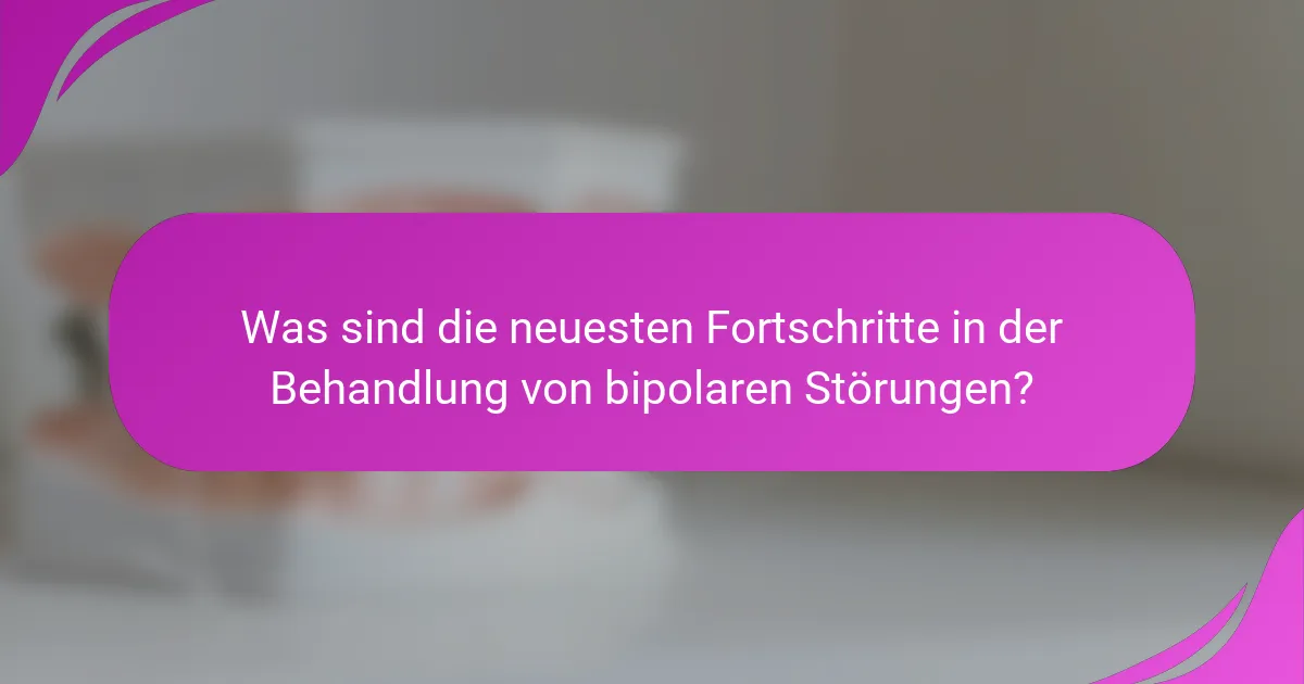 Was sind die neuesten Fortschritte in der Behandlung von bipolaren Störungen?