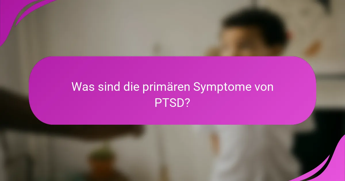 Was sind die primären Symptome von PTSD?
