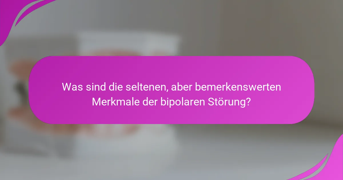 Was sind die seltenen, aber bemerkenswerten Merkmale der bipolaren Störung?