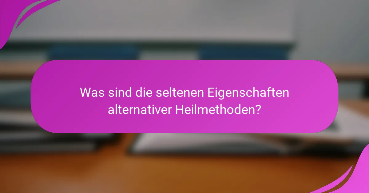 Was sind die seltenen Eigenschaften alternativer Heilmethoden?
