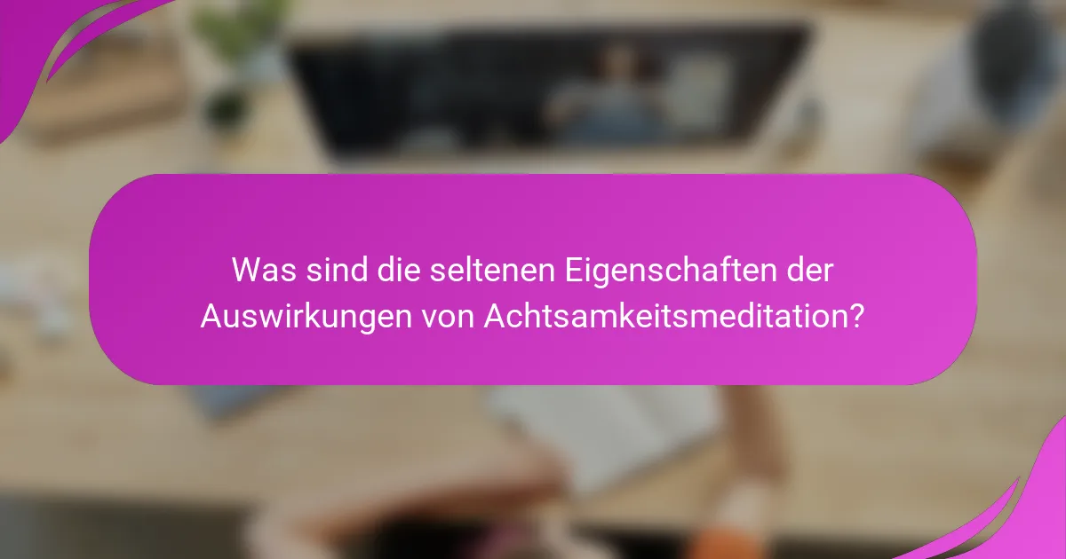 Was sind die seltenen Eigenschaften der Auswirkungen von Achtsamkeitsmeditation?