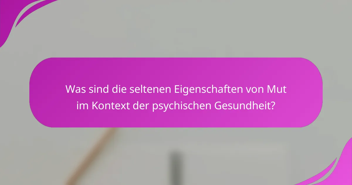Was sind die seltenen Eigenschaften von Mut im Kontext der psychischen Gesundheit?