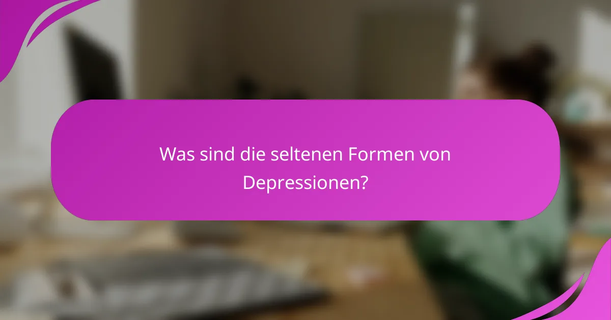 Was sind die seltenen Formen von Depressionen?