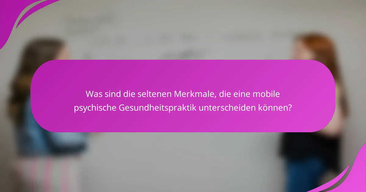 Was sind die seltenen Merkmale, die eine mobile psychische Gesundheitspraktik unterscheiden können?