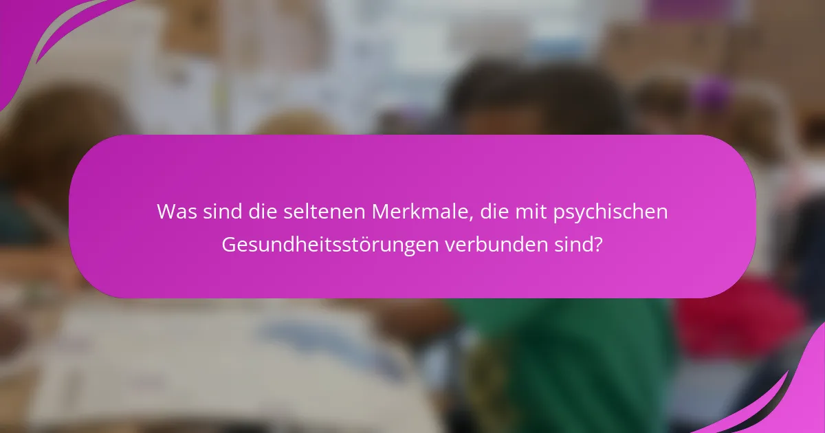 Was sind die seltenen Merkmale, die mit psychischen Gesundheitsstörungen verbunden sind?
