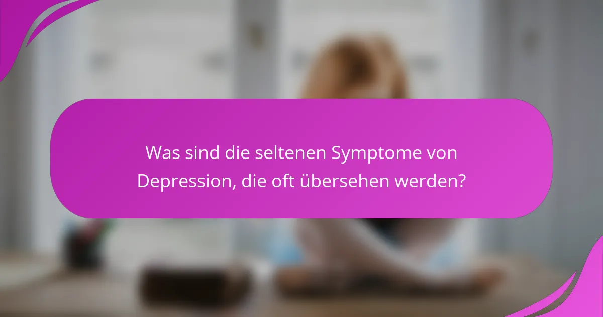 Was sind die seltenen Symptome von Depression, die oft übersehen werden?