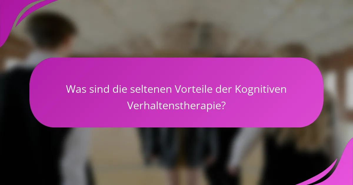Was sind die seltenen Vorteile der Kognitiven Verhaltenstherapie?