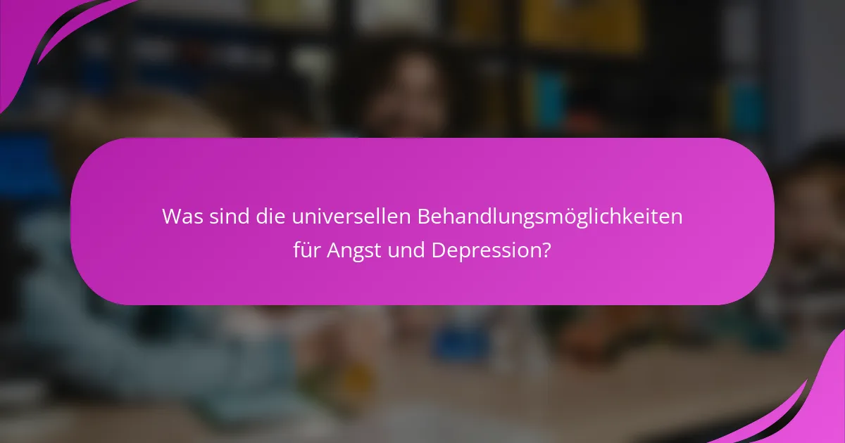Was sind die universellen Behandlungsmöglichkeiten für Angst und Depression?