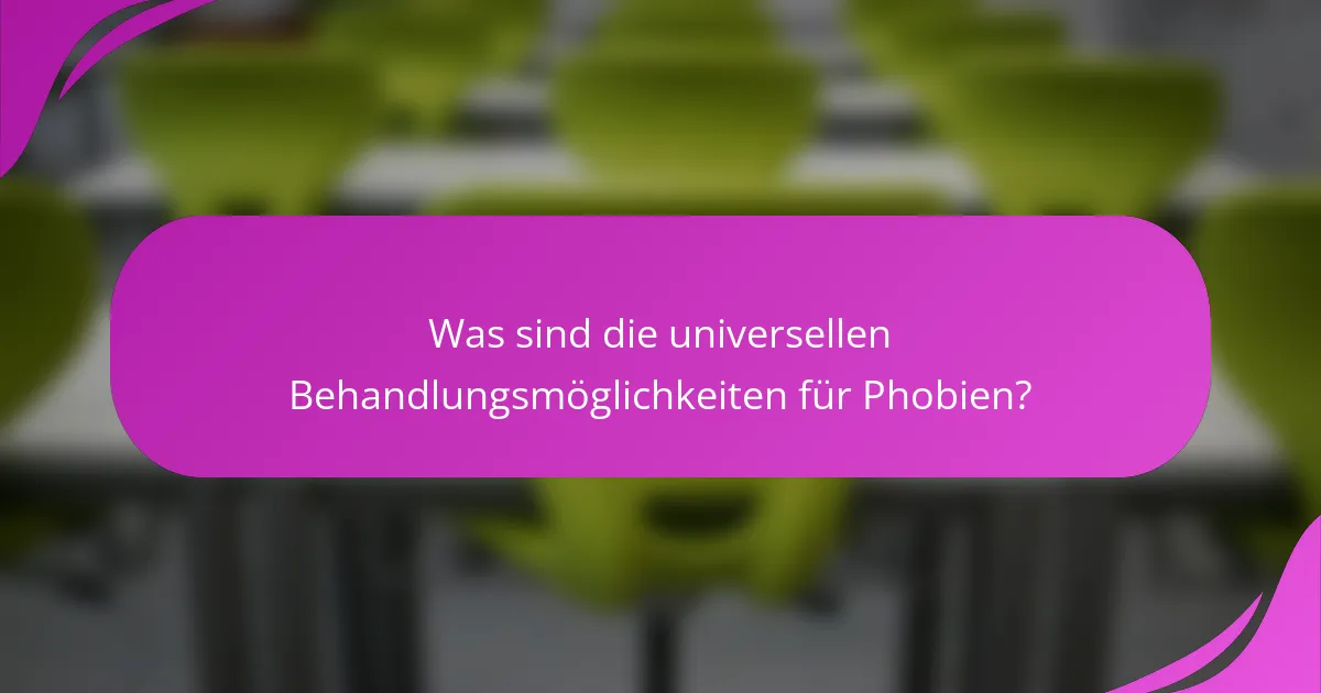 Was sind die universellen Behandlungsmöglichkeiten für Phobien?