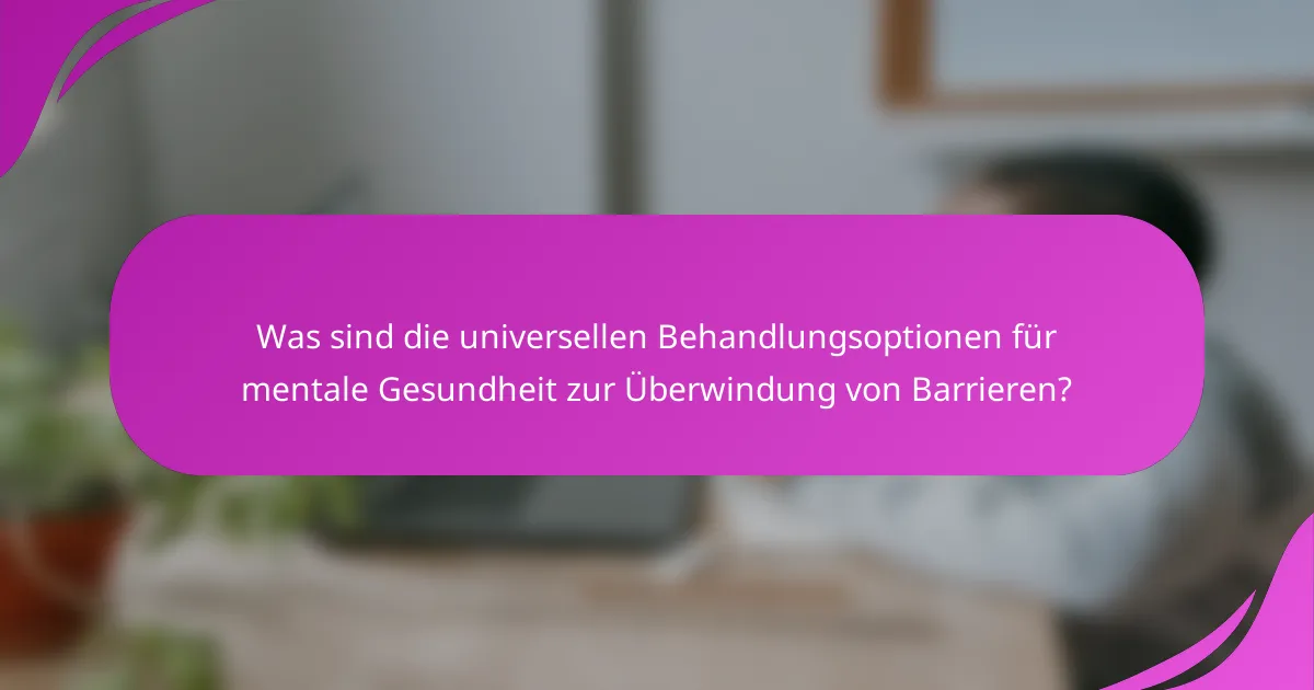 Was sind die universellen Behandlungsoptionen für mentale Gesundheit zur Überwindung von Barrieren?