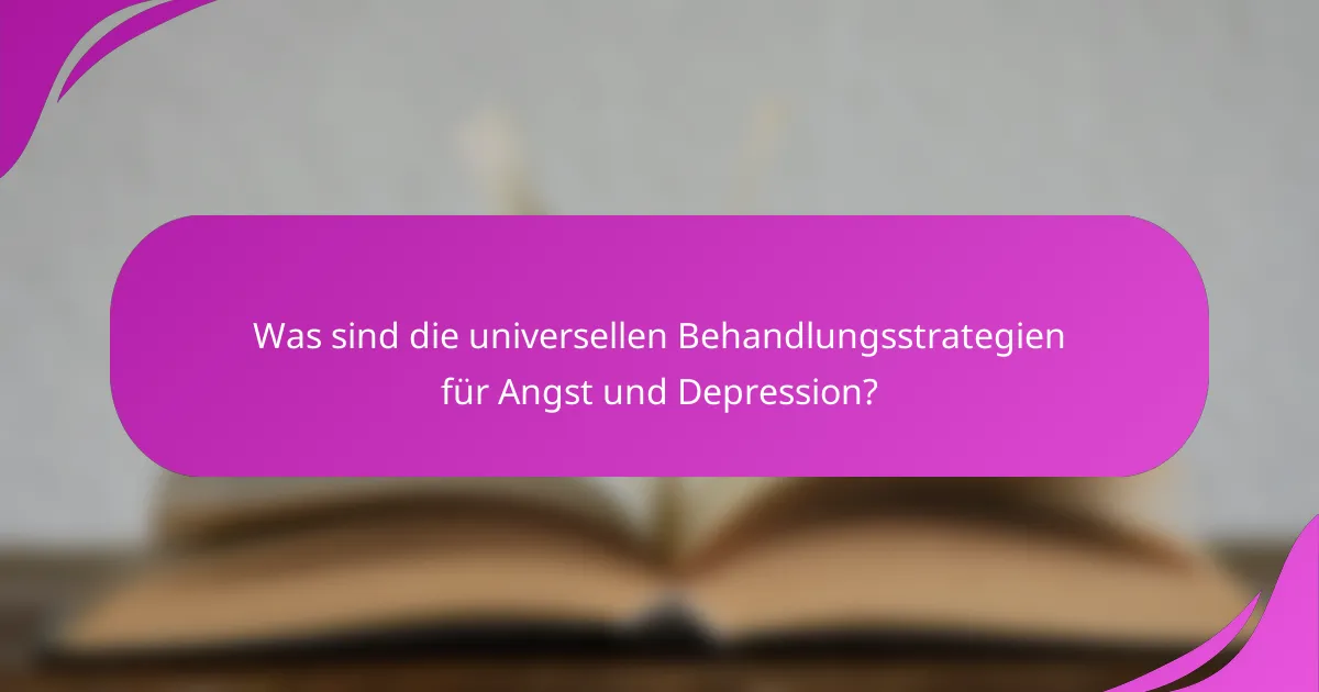 Was sind die universellen Behandlungsstrategien für Angst und Depression?
