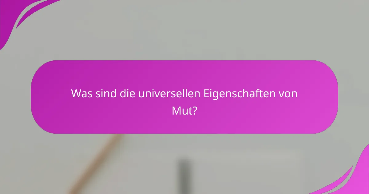 Was sind die universellen Eigenschaften von Mut?