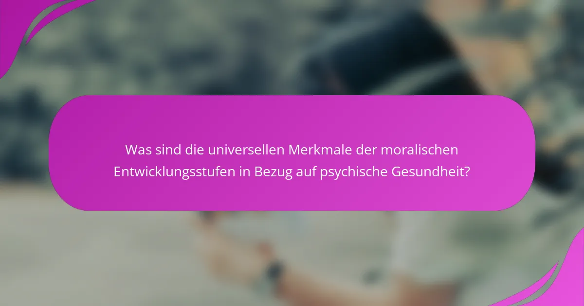 Was sind die universellen Merkmale der moralischen Entwicklungsstufen in Bezug auf psychische Gesundheit?