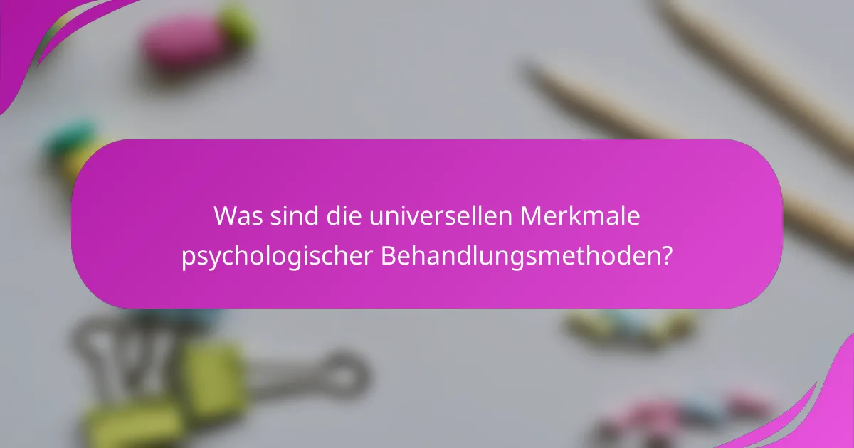 Was sind die universellen Merkmale psychologischer Behandlungsmethoden?