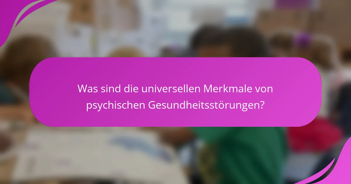 Was sind die universellen Merkmale von psychischen Gesundheitsstörungen?