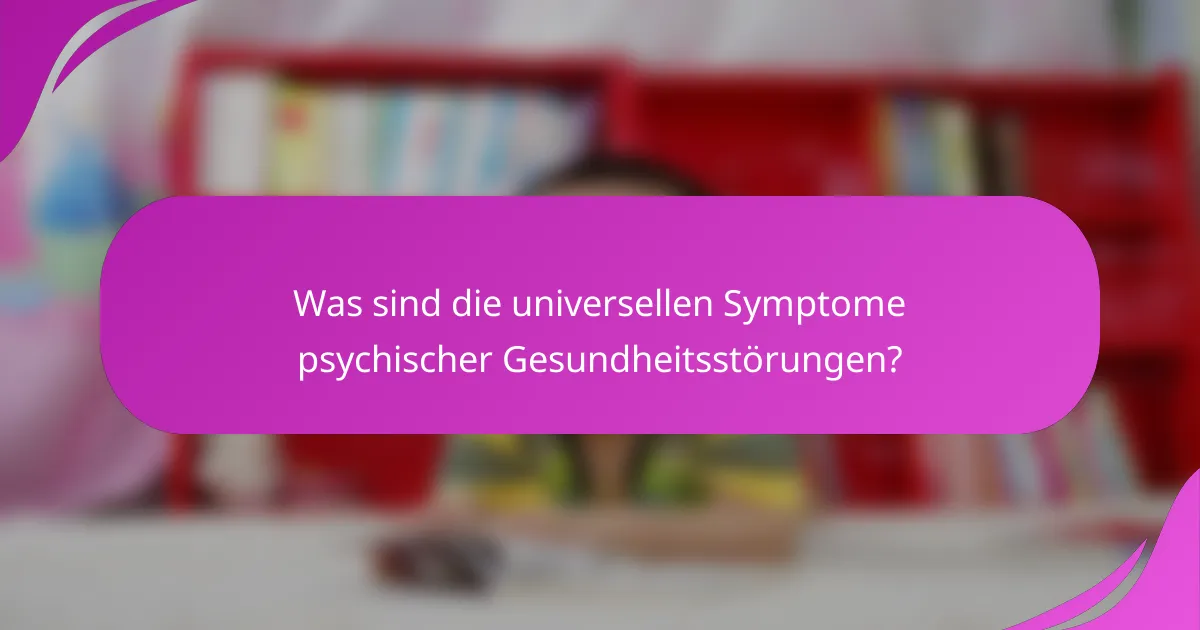 Was sind die universellen Symptome psychischer Gesundheitsstörungen?