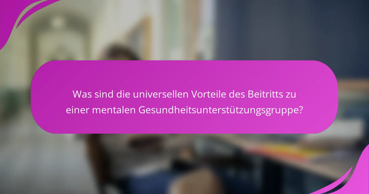 Was sind die universellen Vorteile des Beitritts zu einer mentalen Gesundheitsunterstützungsgruppe?