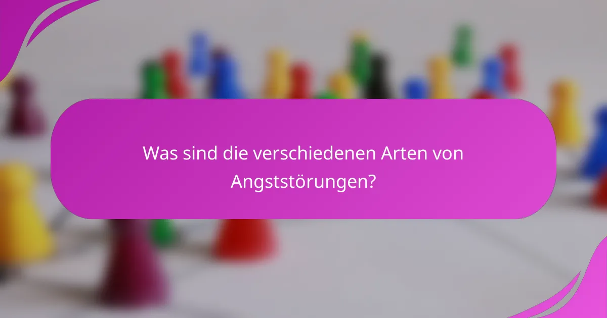 Was sind die verschiedenen Arten von Angststörungen?