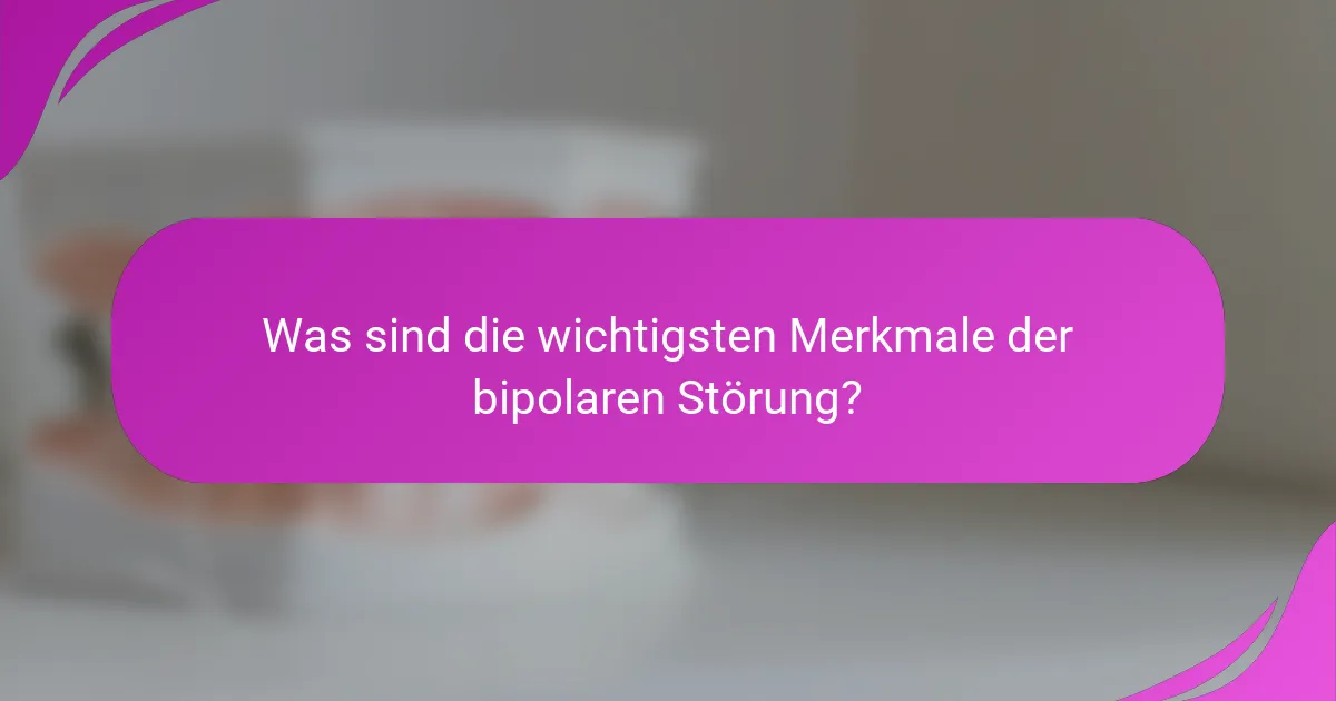 Was sind die wichtigsten Merkmale der bipolaren Störung?