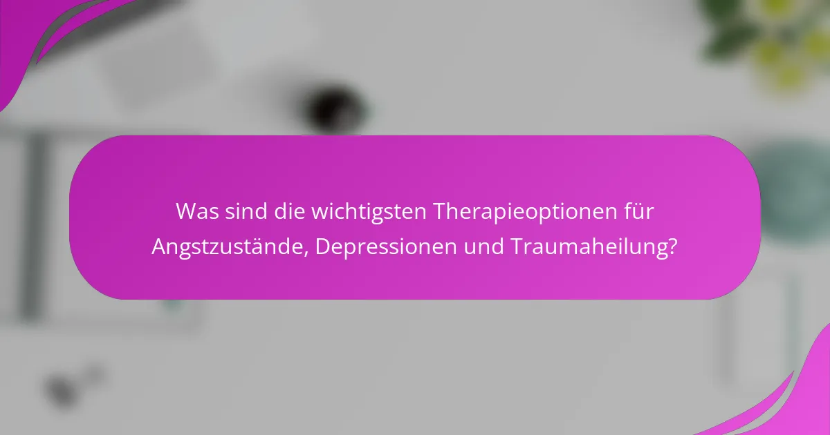 Was sind die wichtigsten Therapieoptionen für Angstzustände, Depressionen und Traumaheilung?