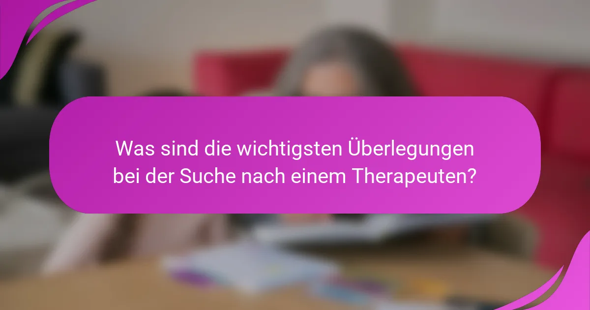 Was sind die wichtigsten Überlegungen bei der Suche nach einem Therapeuten?
