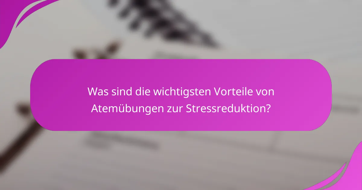 Was sind die wichtigsten Vorteile von Atemübungen zur Stressreduktion?
